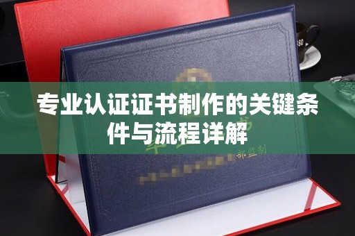 济南专业认证证书制作的关键条件与流程详解