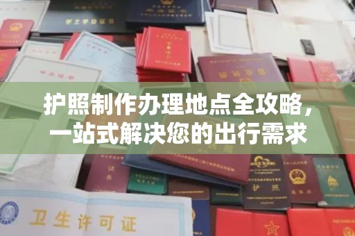 济南护照制作办理地点全攻略，一站式解决您的出行需求