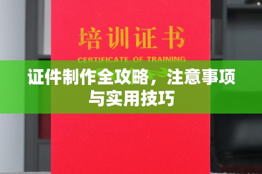 济南证件制作全攻略，注意事项与实用技巧