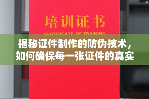 济南揭秘证件制作的防伪技术，如何确保每一张证件的真实性