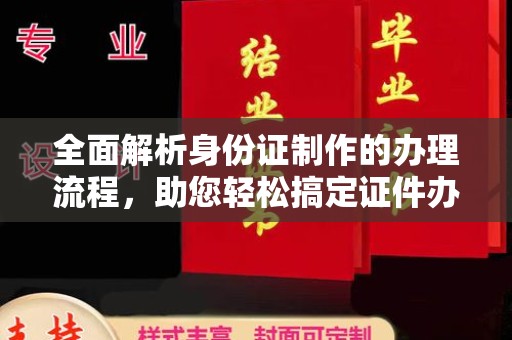 济南全面解析身份证制作的办理流程，助您轻松搞定证件办理