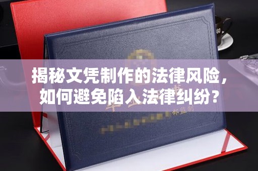 济南揭秘文凭制作的法律风险，如何避免陷入法律纠纷？