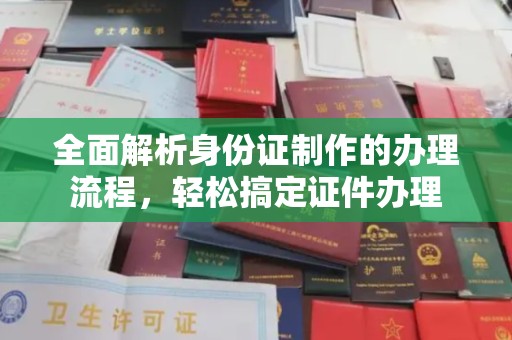 济南全面解析身份证制作的办理流程，轻松搞定证件办理