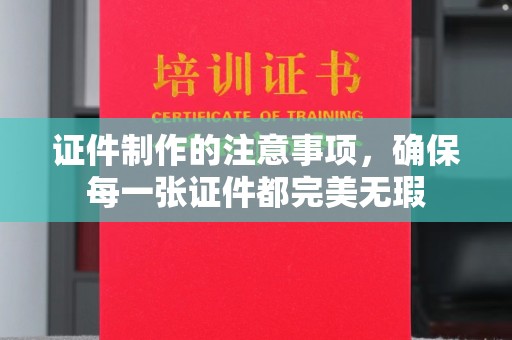 济南证件制作的注意事项，确保每一张证件都完美无瑕