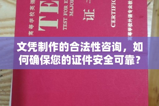 济南文凭制作的合法性咨询，如何确保您的证件安全可靠？