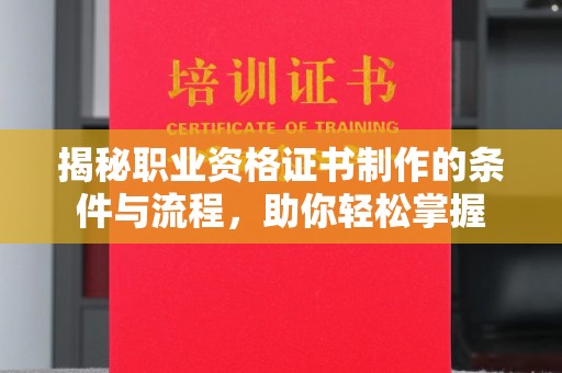 济南揭秘职业资格证书制作的条件与流程，助你轻松掌握