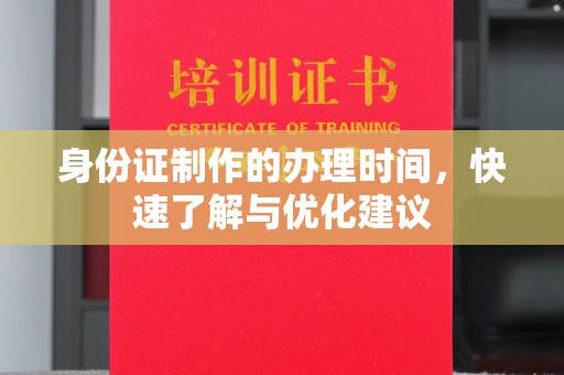 济南身份证制作的办理时间，快速了解与优化建议