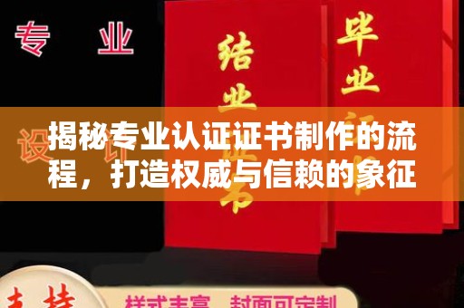济南揭秘专业认证证书制作的流程，打造权威与信赖的象征