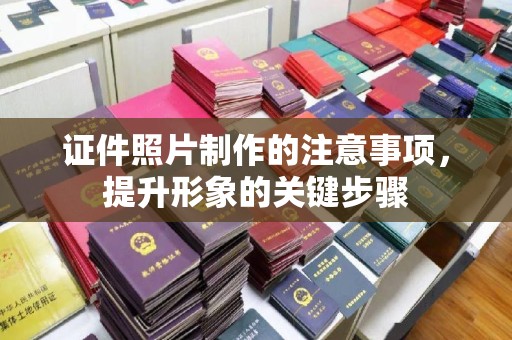 济南证件照片制作的注意事项，提升形象的关键步骤