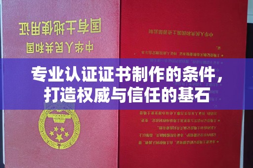 济南专业认证证书制作的条件，打造权威与信任的基石
