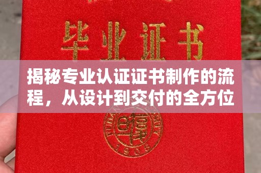 济南揭秘专业认证证书制作的流程，从设计到交付的全方位指南