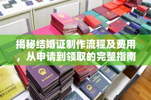 济南揭秘结婚证制作流程及费用，从申请到领取的完整指南