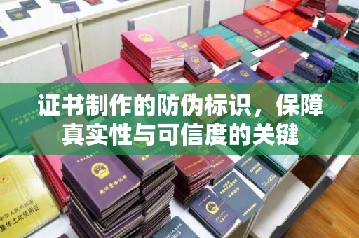 济南证书制作的防伪标识，保障真实性与可信度的关键