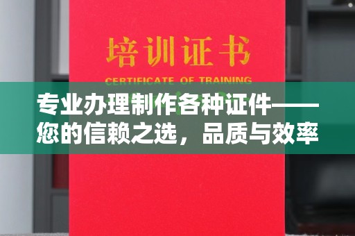 济南专业办理制作各种证件——您的信赖之选，品质与效率的完美结合