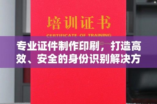 济南专业证件制作印刷，打造高效、安全的身份识别解决方案
