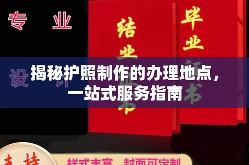 济南揭秘护照制作的办理地点，一站式服务指南