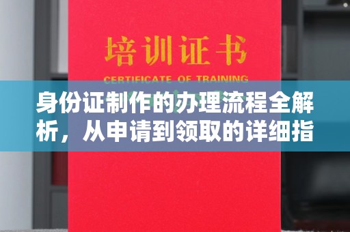 济南身份证制作的办理流程全解析，从申请到领取的详细指南