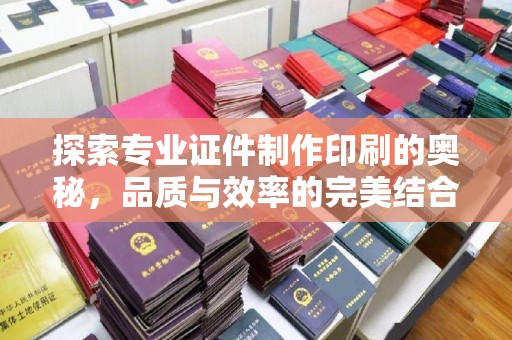 济南探索专业证件制作印刷的奥秘，品质与效率的完美结合