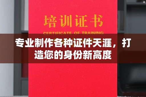 济南专业制作各种证件天涯，打造您的身份新高度
