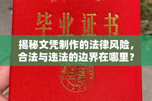 济南揭秘文凭制作的法律风险，合法与违法的边界在哪里？