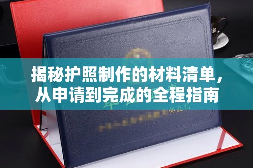 济南揭秘护照制作的材料清单，从申请到完成的全程指南