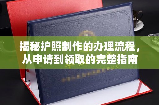 济南揭秘护照制作的办理流程，从申请到领取的完整指南