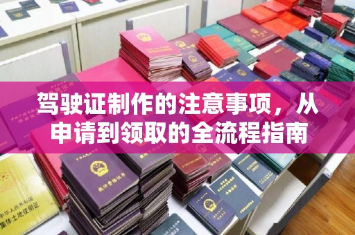 济南驾驶证制作的注意事项，从申请到领取的全流程指南