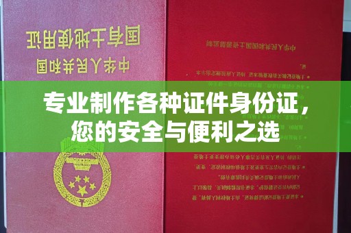 济南专业制作各种证件身份证，您的安全与便利之选