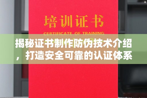 济南揭秘证书制作防伪技术介绍，打造安全可靠的认证体系