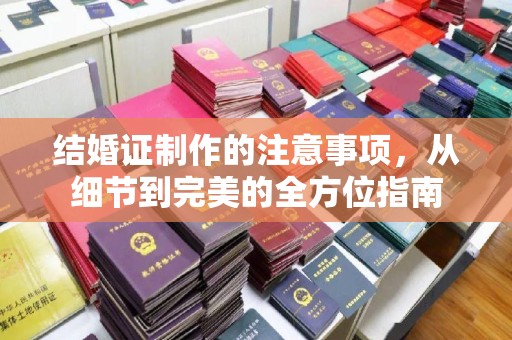 济南结婚证制作的注意事项，从细节到完美的全方位指南