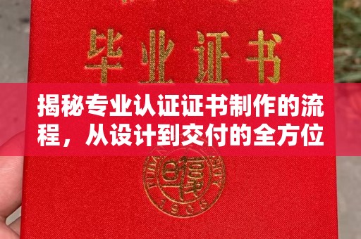 济南揭秘专业认证证书制作的流程，从设计到交付的全方位指南