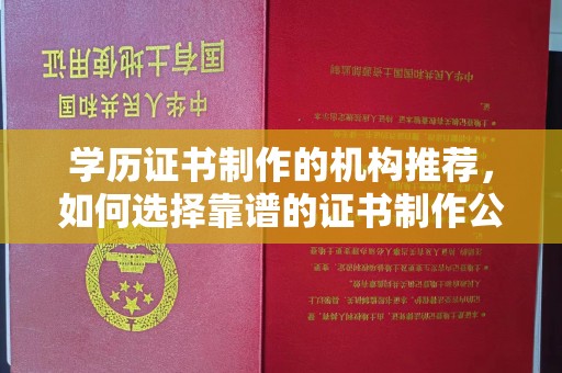 济南学历证书制作的机构推荐，如何选择靠谱的证书制作公司？
