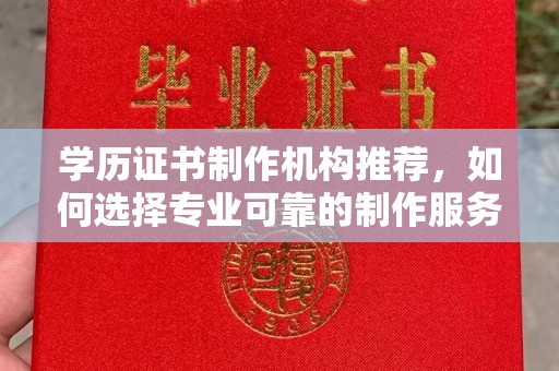济南学历证书制作机构推荐，如何选择专业可靠的制作服务？