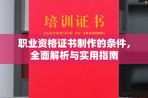济南职业资格证书制作的条件，全面解析与实用指南